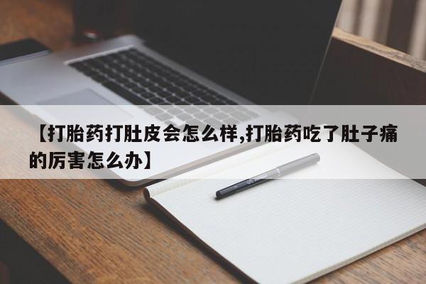 米非司酮片打胎药专卖微信【打胎药打肚皮会怎么样,打胎药吃了肚子痛的厉害怎么办】