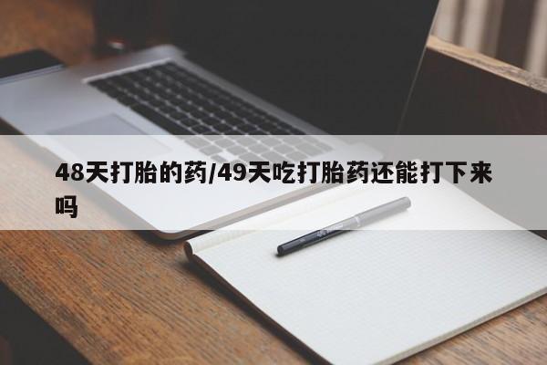 米非司酮片打胎药专卖微信48天打胎的药/49天吃打胎药还能打下来吗