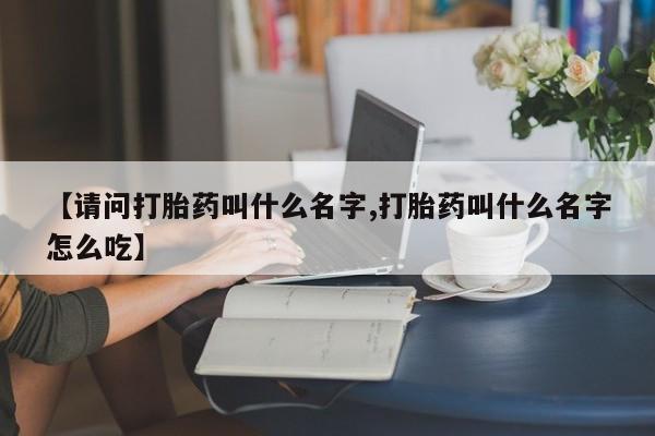 米非司酮片打胎药专卖微信【请问打胎药叫什么名字,打胎药叫什么名字怎么吃】