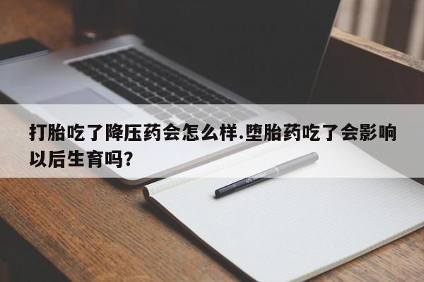 米非司酮片打胎药专卖微信打胎吃了降压药会怎么样.堕胎药吃了会影响以后生育吗?