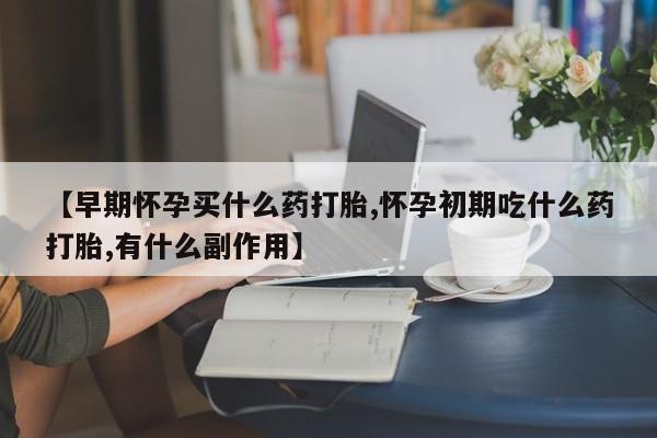 米非司酮片打胎药专卖微信【早期怀孕买什么药打胎,怀孕初期吃什么药打胎,有什么副作用】